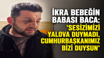İKRA BEBEĞİN BABASI BACA’DAN, CUMHURBAŞKANI ERDOĞAN’A ÇAĞRI
